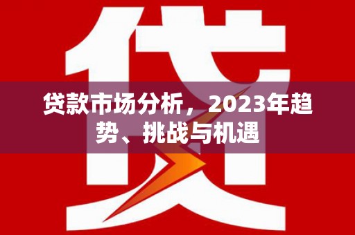 青铜峡贷款市场分析，2023年趋势、挑战与机遇