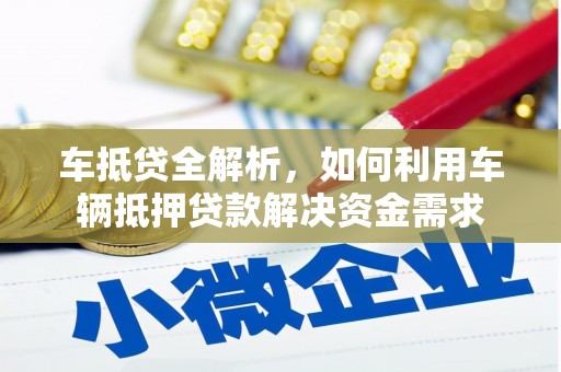 青铜峡车抵贷全解析，如何利用车辆抵押贷款解决资金需求