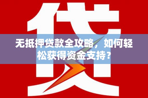 青铜峡无抵押贷款全攻略，如何轻松获得资金支持？