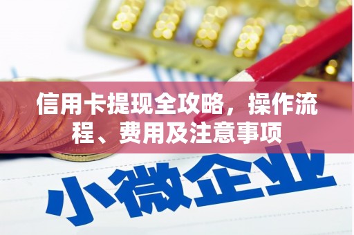 青铜峡信用卡提现全攻略，操作流程、费用及注意事项