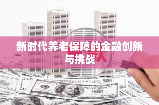 青铜峡新时代养老保障的金融创新与挑战