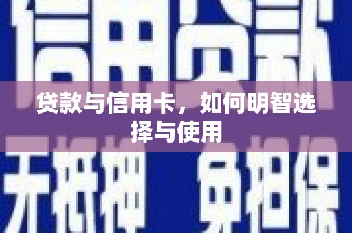 青铜峡贷款与信用卡，如何明智选择与使用
