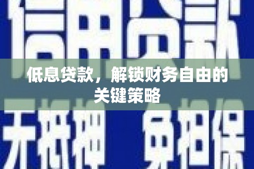 青铜峡低息贷款，解锁财务自由的关键策略
