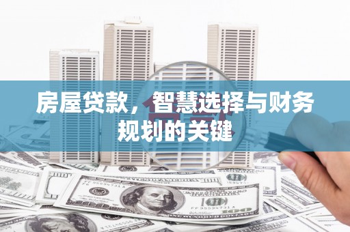 青铜峡房屋贷款，智慧选择与财务规划的关键