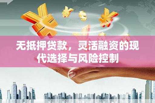 青铜峡无抵押贷款，灵活融资的现代选择与风险控制