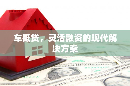 青铜峡车抵贷，灵活融资的现代解决方案