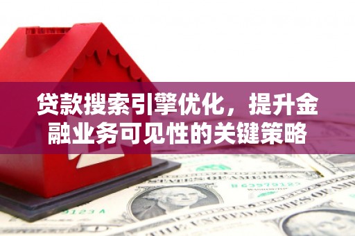 青铜峡贷款搜索引擎优化，提升金融业务可见性的关键策略