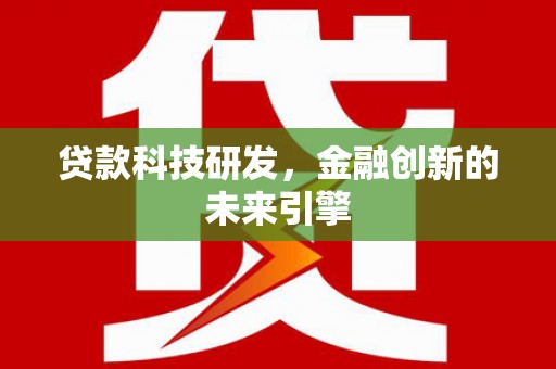 青铜峡贷款科技研发，金融创新的未来引擎
