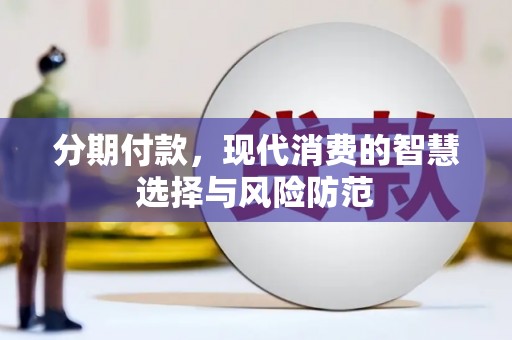 青铜峡分期付款，现代消费的智慧选择与风险防范