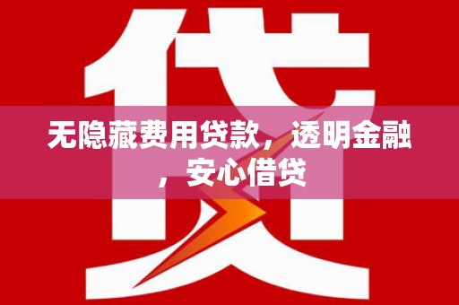 青铜峡无隐藏费用贷款，透明金融，安心借贷