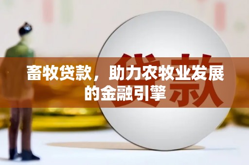 青铜峡畜牧贷款，助力农牧业发展的金融引擎