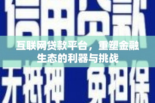 青铜峡互联网贷款平台，重塑金融生态的利器与挑战