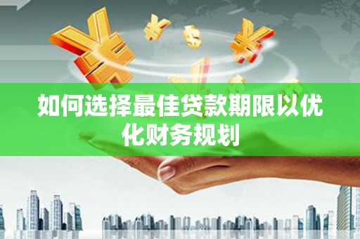 青铜峡如何选择最佳贷款期限以优化财务规划