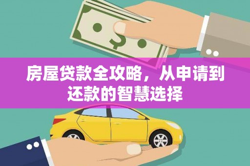 青铜峡房屋贷款全攻略，从申请到还款的智慧选择