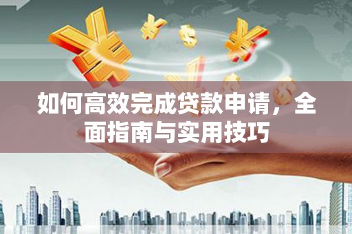 青铜峡如何高效完成贷款申请，全面指南与实用技巧