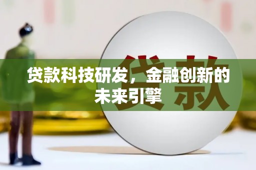 青铜峡贷款科技研发，金融创新的未来引擎