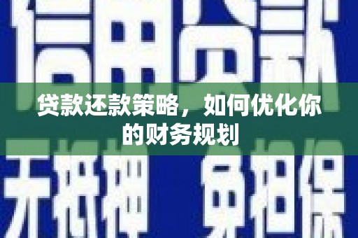 青铜峡贷款还款策略，如何优化你的财务规划