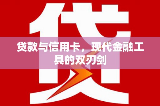 青铜峡贷款与信用卡，现代金融工具的双刃剑