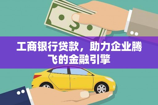 青铜峡工商银行贷款，助力企业腾飞的金融引擎