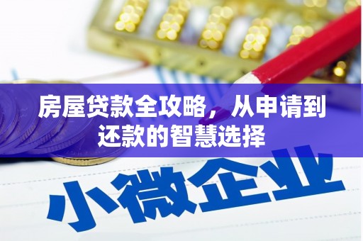 青铜峡房屋贷款全攻略，从申请到还款的智慧选择