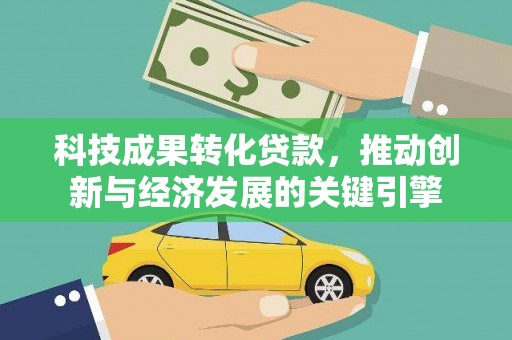 青铜峡科技成果转化贷款，推动创新与经济发展的关键引擎