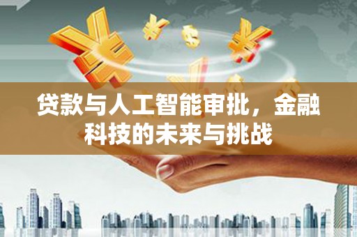 青铜峡贷款与人工智能审批，金融科技的未来与挑战