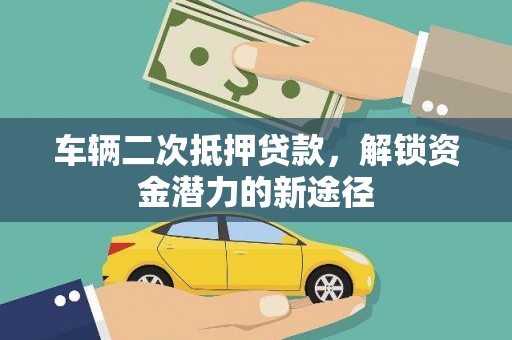 青铜峡车辆二次抵押贷款，解锁资金潜力的新途径