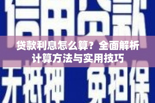 青铜峡贷款利息怎么算？全面解析计算方法与实用技巧