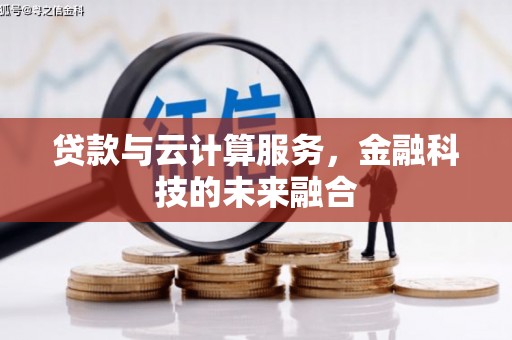 青铜峡贷款与云计算服务，金融科技的未来融合