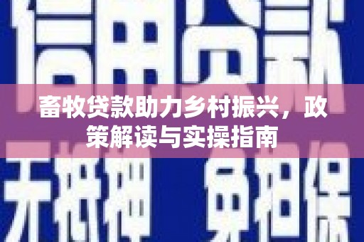 青铜峡畜牧贷款助力乡村振兴，政策解读与实操指南