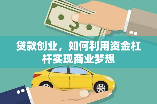 青铜峡贷款创业，如何利用资金杠杆实现商业梦想