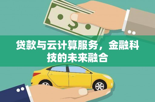 青铜峡贷款与云计算服务，金融科技的未来融合