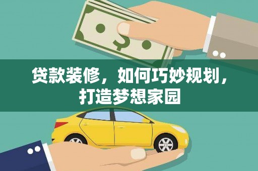 青铜峡贷款装修，如何巧妙规划，打造梦想家园