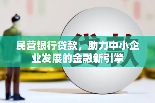 青铜峡民营银行贷款，助力中小企业发展的金融新引擎