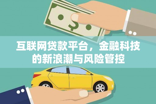 青铜峡互联网贷款平台，金融科技的新浪潮与风险管控