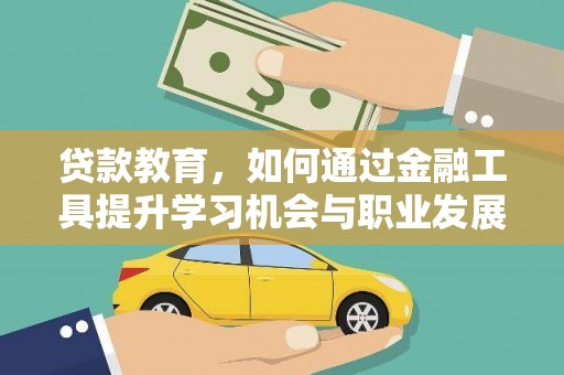 青铜峡贷款教育，如何通过金融工具提升学习机会与职业发展