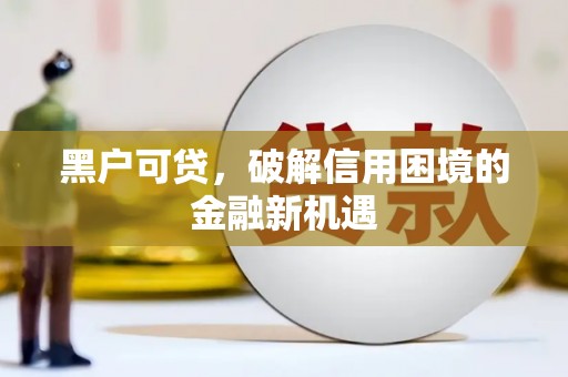 青铜峡黑户可贷，破解信用困境的金融新机遇