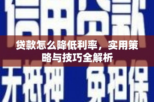 青铜峡贷款怎么降低利率，实用策略与技巧全解析