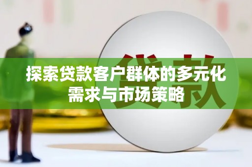 青铜峡探索贷款客户群体的多元化需求与市场策略