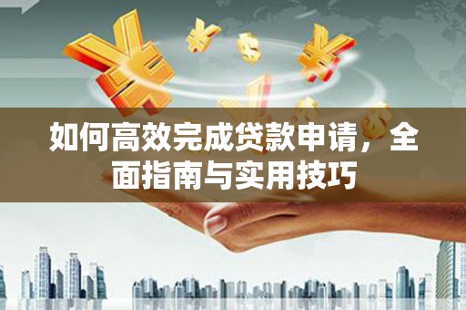 青铜峡如何高效完成贷款申请，全面指南与实用技巧
