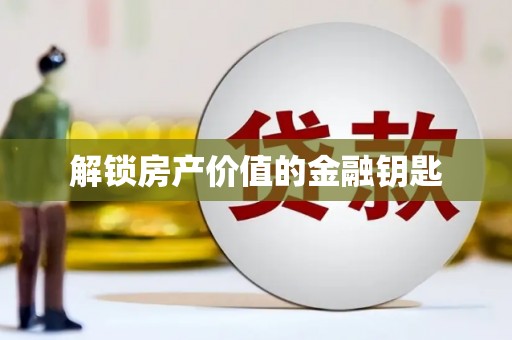 青铜峡解锁房产价值的金融钥匙