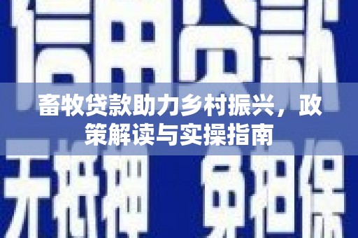 青铜峡畜牧贷款助力乡村振兴，政策解读与实操指南