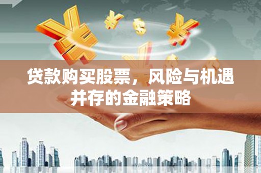 青铜峡贷款购买股票，风险与机遇并存的金融策略