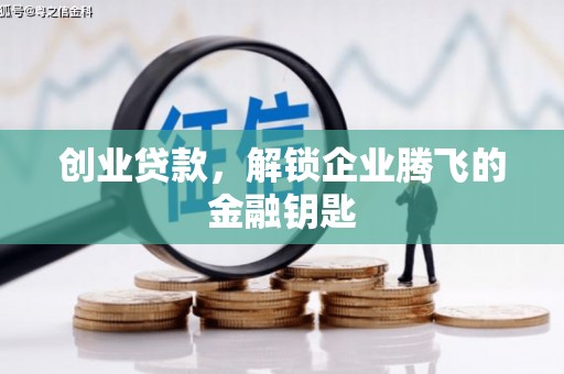 青铜峡创业贷款，解锁企业腾飞的金融钥匙