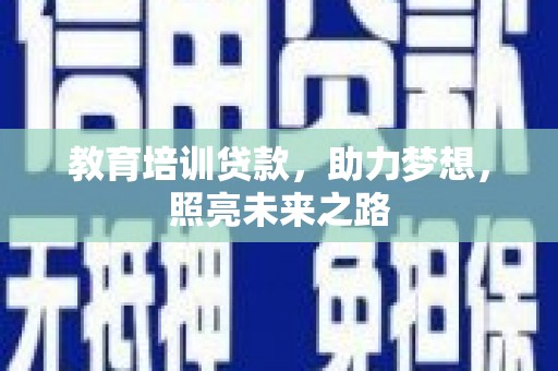 青铜峡教育培训贷款，助力梦想，照亮未来之路