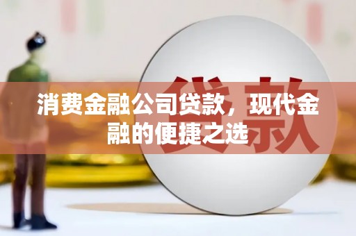 青铜峡消费金融公司贷款，现代金融的便捷之选