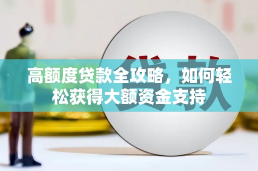 青铜峡高额度贷款全攻略，如何轻松获得大额资金支持