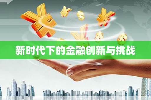 青铜峡新时代下的金融创新与挑战 青铜峡新时代下的金融创新与挑战