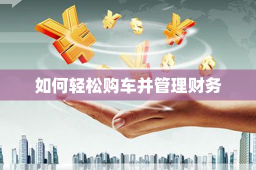 青铜峡如何轻松购车并管理财务