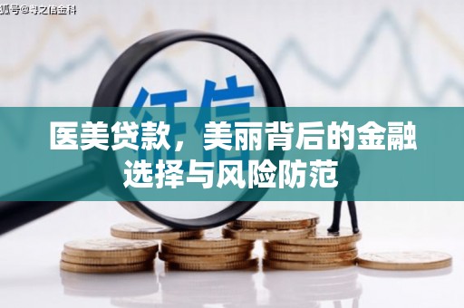青铜峡医美贷款，美丽背后的金融选择与风险防范